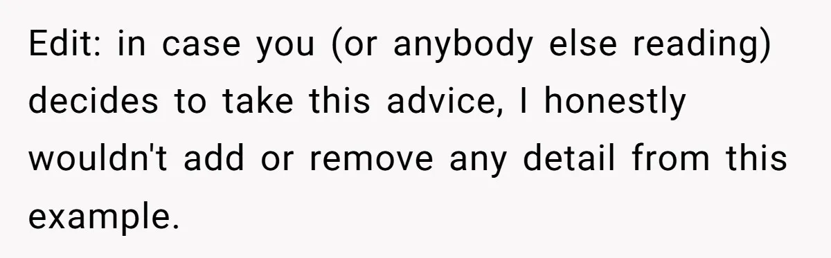 Edit: in case you (or anybody else reading) decides to take this advice, I honestly wouldn't add or remove any detail from this example.