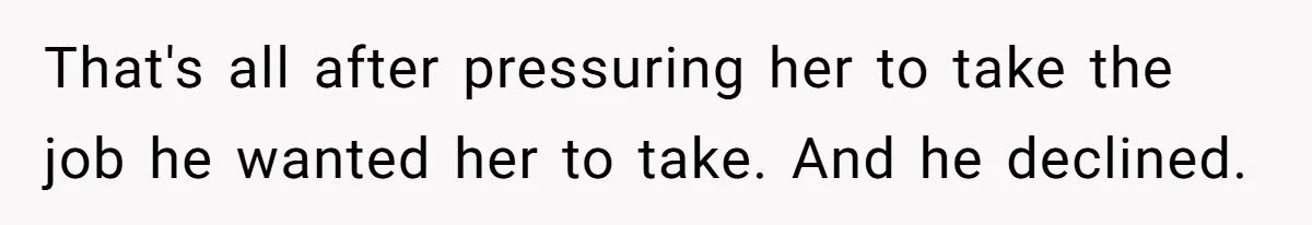 That's all after pressuring her to take the job he wanted her to take. And he declined.