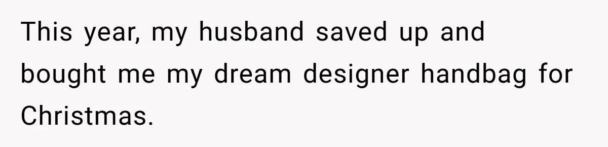 This year, my husband saved up and bought me my dream designer handbag for Christmas.