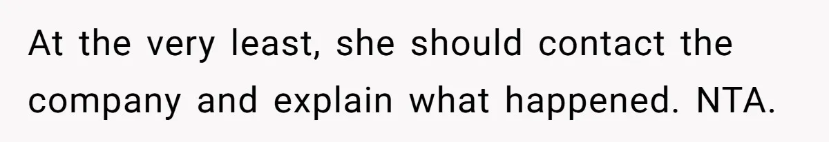 At the very least, she should contact the company and explain what happened. NTA.