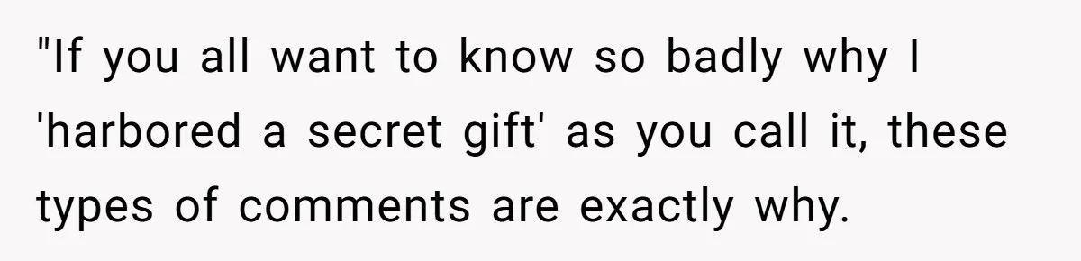 "If you all want to know so badly why I 'harbored a secret gift' as you call it, these types of comments are exactly why.