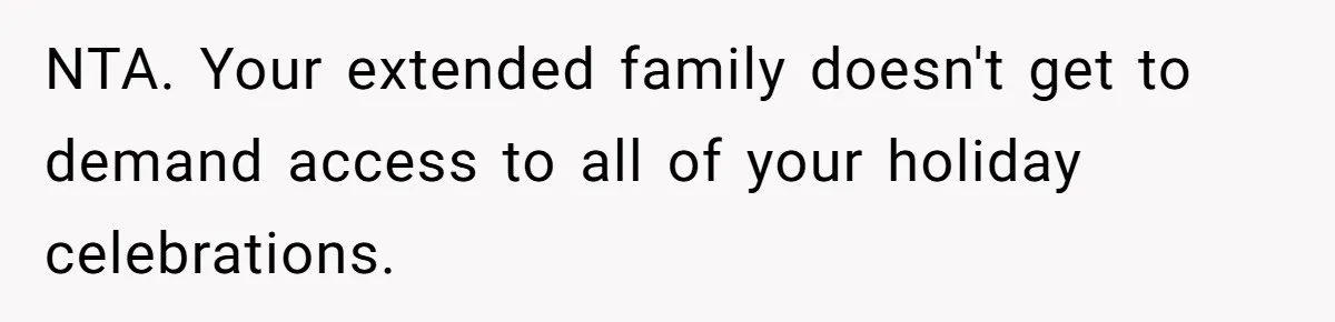 NTA. Your extended family doesn't get to demand access to all of your holiday celebrations.