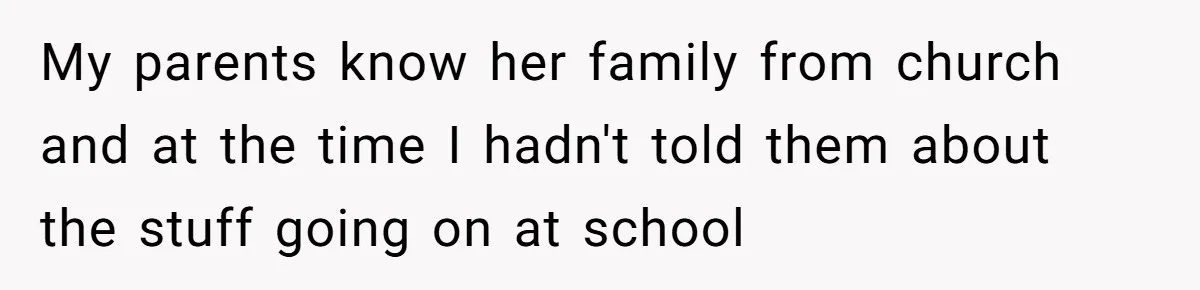 My parents know her family from church and at the time I hadn't told them about the stuff going on at school