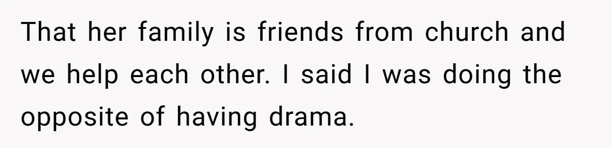 That her family is friends from church and we help each other. I said I was doing the opposite of having drama.