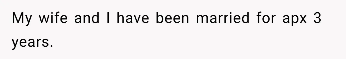 My wife and I have been married for apx 3 years.