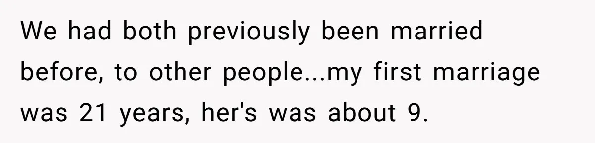 We had both previously been married before, to other people...my first marriage was 21 years, her's was about 9.