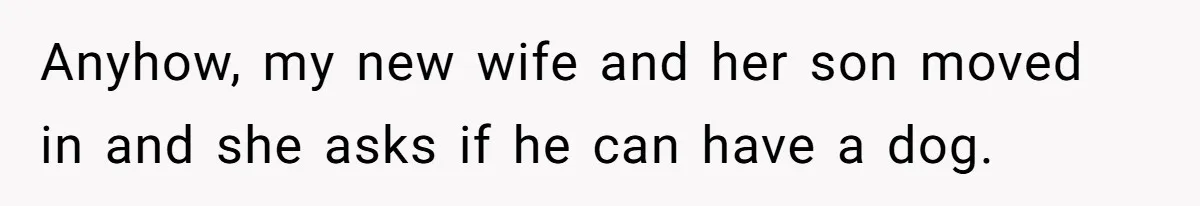 Anyhow, my new wife and her son moved in and she asks if he can have a dog.