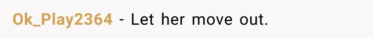 Ok_Play2364 − Let her move out.