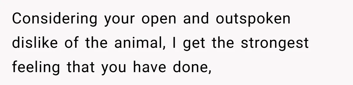 Considering your open and outspoken dislike of the animal, I get the strongest feeling that you have done,