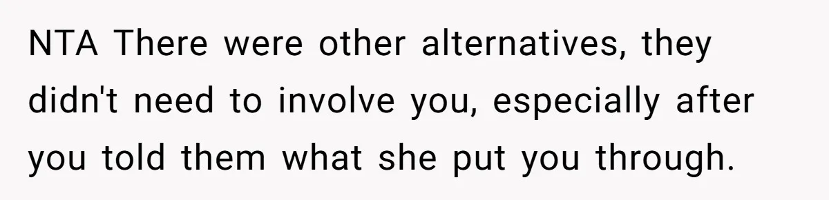 NTA There were other alternatives, they didn't need to involve you, especially after you told them what she put you through.