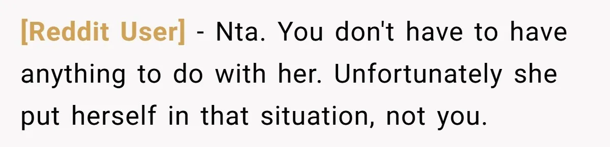 [Reddit User] − Nta. You don't have to have anything to do with her. Unfortunately she put herself in that situation, not you.