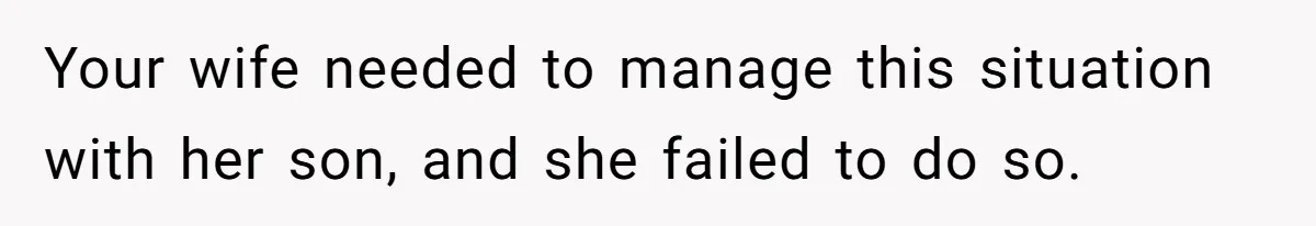 Your wife needed to manage this situation with her son, and she failed to do so.