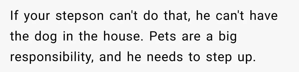 If your stepson can't do that, he can't have the dog in the house. Pets are a big responsibility, and he needs to step up.