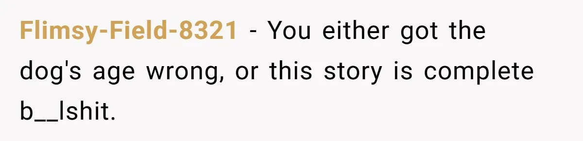 Flimsy-Field-8321 − You either got the dog's age wrong, or this story is complete b__lshit.