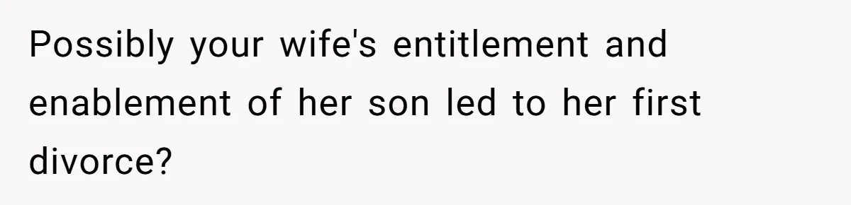 Possibly your wife's entitlement and enablement of her son led to her first divorce?