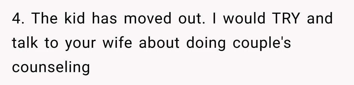 4. The kid has moved out. I would TRY and talk to your wife about doing couple's counseling