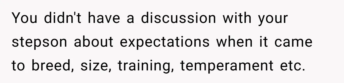 You didn't have a discussion with your stepson about expectations when it came to breed, size, training, temperament etc.