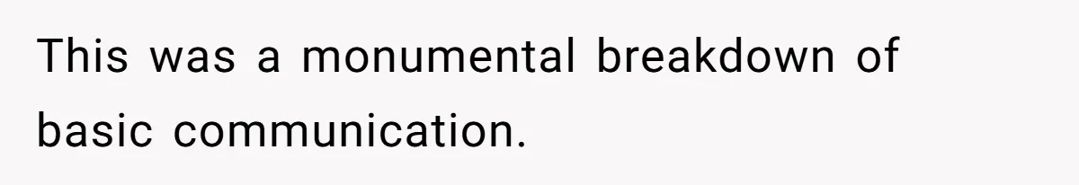 This was a monumental breakdown of basic communication.