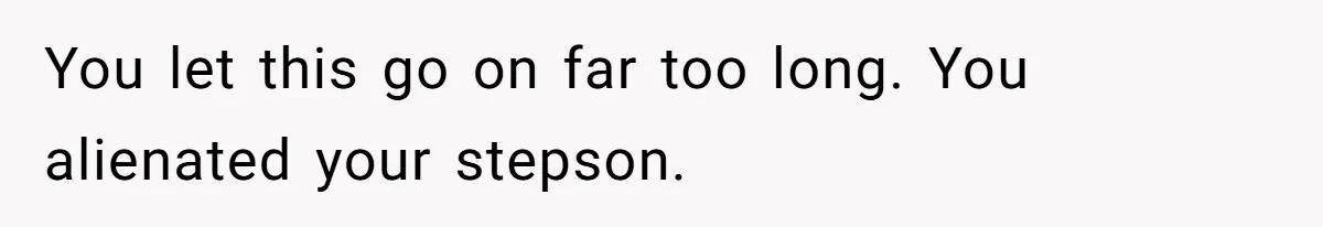 You let this go on far too long. You alienated your stepson.