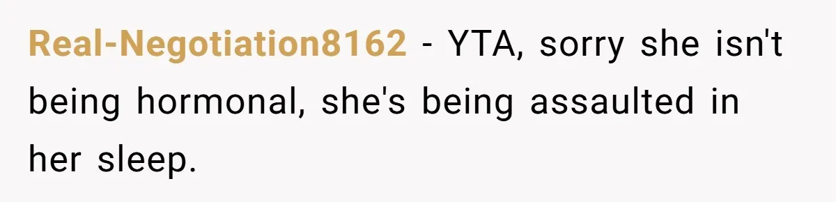 Real-Negotiation8162 − YTA, sorry she isn't being hormonal, she's being assaulted in her sleep.