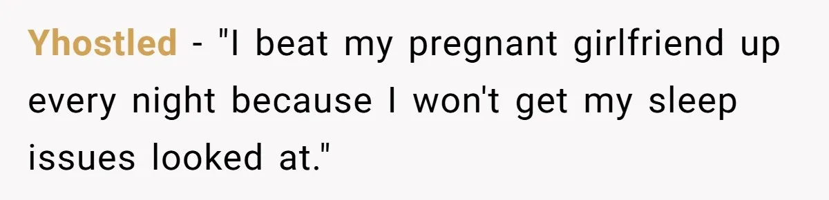 Yhostled − "I beat my pregnant girlfriend up every night because I won't get my sleep issues looked at."