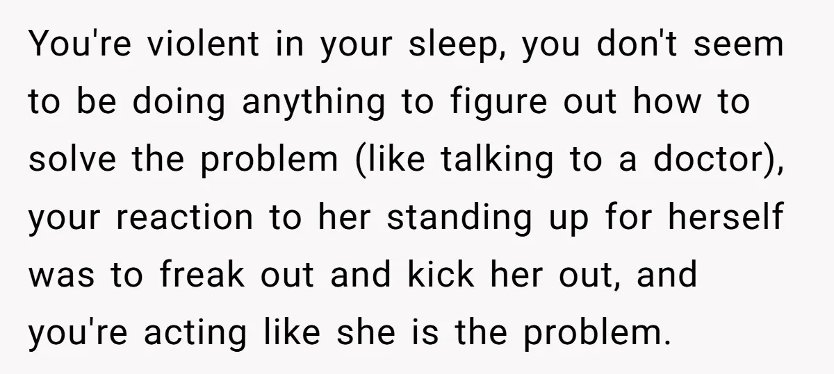 You're violent in your sleep, you don't seem to be doing anything to figure out how to solve the problem (like talking to a doctor), your reaction to her standing...