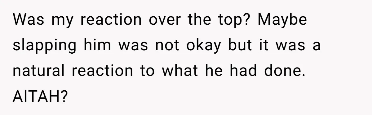 Was my reaction over the top? Maybe slapping him was not okay but it was a natural reaction to what he had done. AITAH?