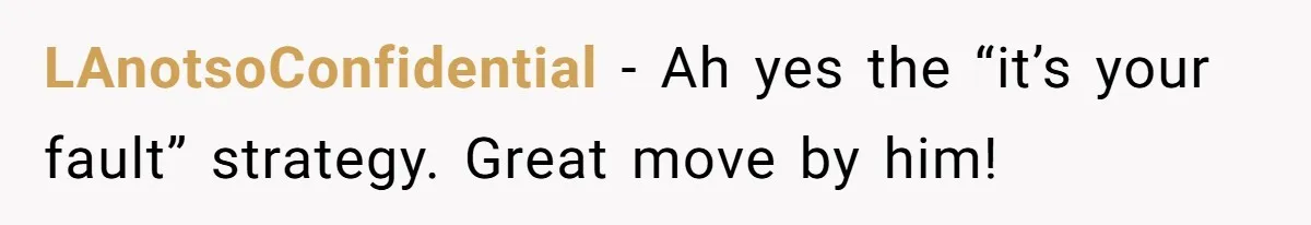 LAnotsoConfidential − Ah yes the “it’s your fault” strategy. Great move by him!