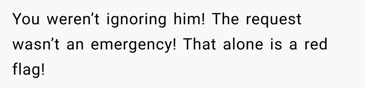 You weren’t ignoring him! The request wasn’t an emergency! That alone is a red flag!