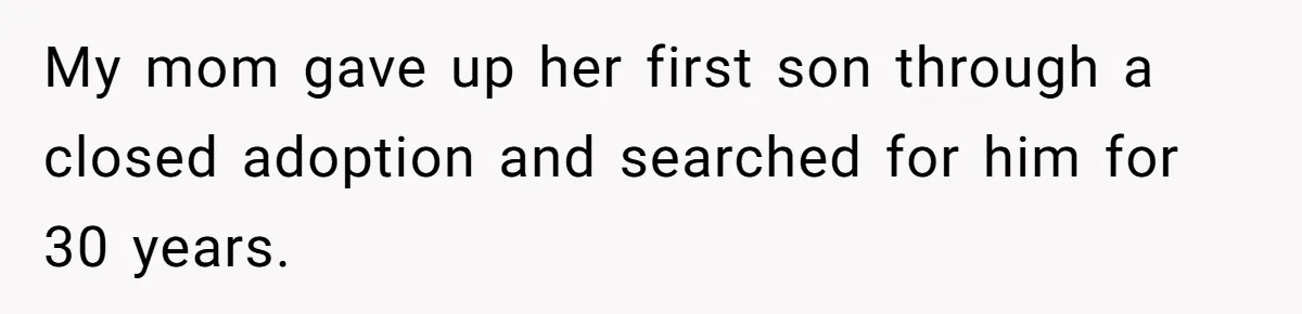 My mom gave up her first son through a closed adoption and searched for him for 30 years.