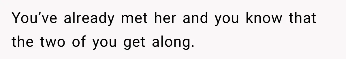You’ve already met her and you know that the two of you get along.