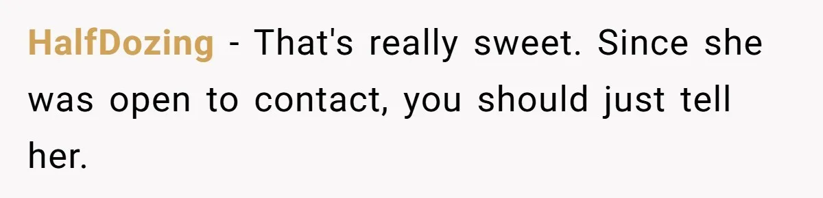 HalfDozing − That's really sweet. Since she was open to contact, you should just tell her.