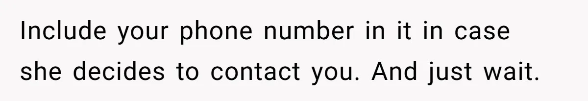 Include your phone number in it in case she decides to contact you. And just wait.