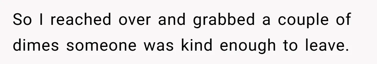 So I reached over and grabbed a couple of dimes someone was kind enough to leave.