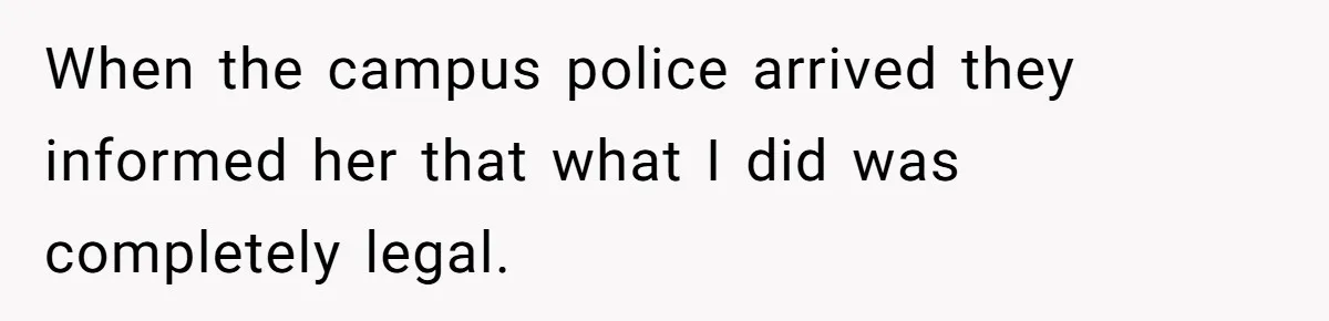 When the campus police arrived they informed her that what I did was completely legal.