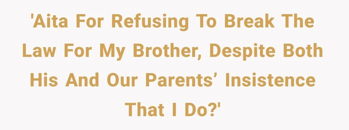 'AITA for refusing to break the law for my brother, despite both his and our parents’ insistence that I do?'