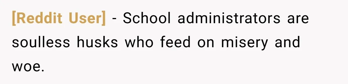 [Reddit User] − School administrators are soulless husks who feed on misery and woe.