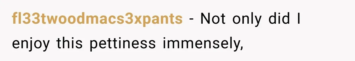 fl33twoodmacs3xpants − Not only did I enjoy this pettiness immensely,