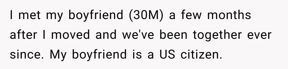 I met my boyfriend (30M) a few months after I moved and we've been together ever since. My boyfriend is a US citizen.