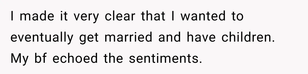 I made it very clear that I wanted to eventually get married and have children. My bf echoed the sentiments.