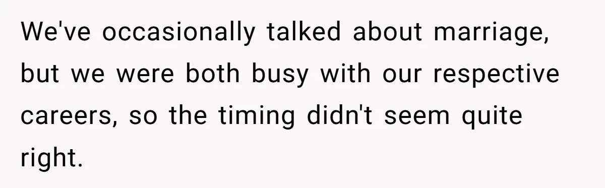 We've occasionally talked about marriage, but we were both busy with our respective careers, so the timing didn't seem quite right.
