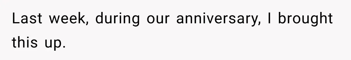 Last week, during our anniversary, I brought this up.