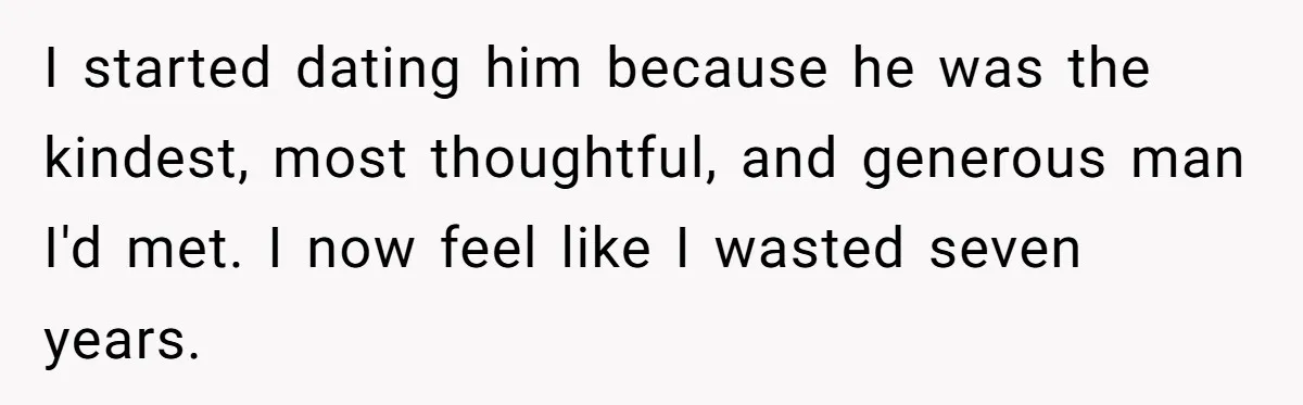 I started dating him because he was the kindest, most thoughtful, and generous man I'd met. I now feel like I wasted seven years.