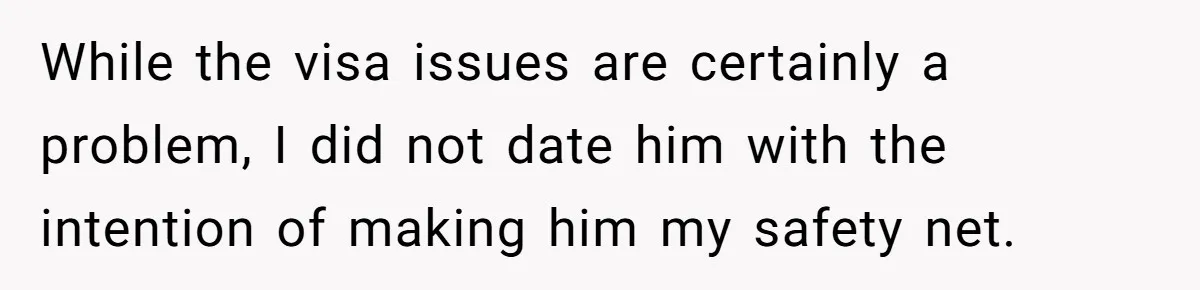 While the visa issues are certainly a problem, I did not date him with the intention of making him my safety net.