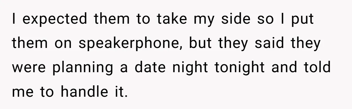 I expected them to take my side so I put them on speakerphone, but they said they were planning a date night tonight and told me to handle it.