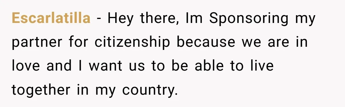 Escarlatilla − Hey there, Im Sponsoring my partner for citizenship because we are in love and I want us to be able to live together in my country.
