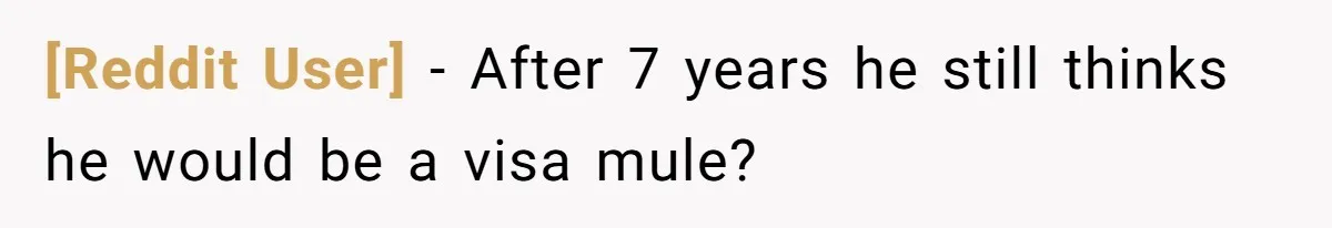 [Reddit User] − After 7 years he still thinks he would be a visa mule?