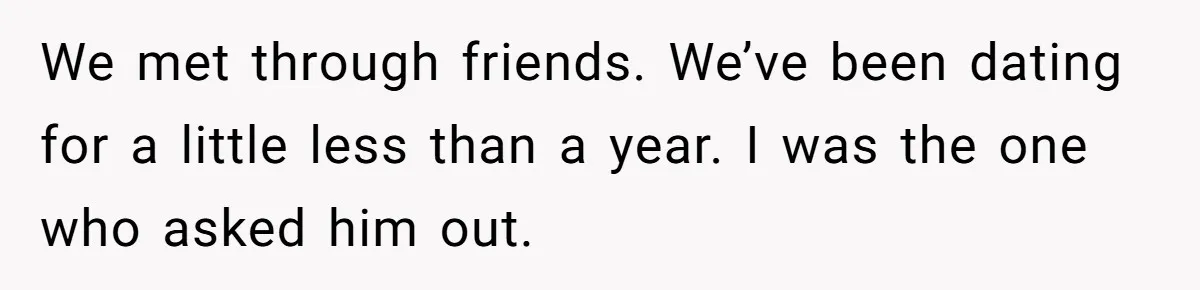 We met through friends. We’ve been dating for a little less than a year. I was the one who asked him out.