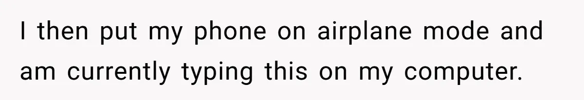 I then put my phone on airplane mode and am currently typing this on my computer.