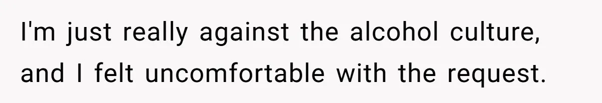 I'm just really against the alcohol culture, and I felt uncomfortable with the request.